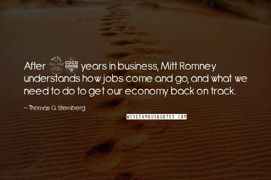 Thomas G. Stemberg Quotes: After 25 years in business, Mitt Romney understands how jobs come and go, and what we need to do to get our economy back on track.