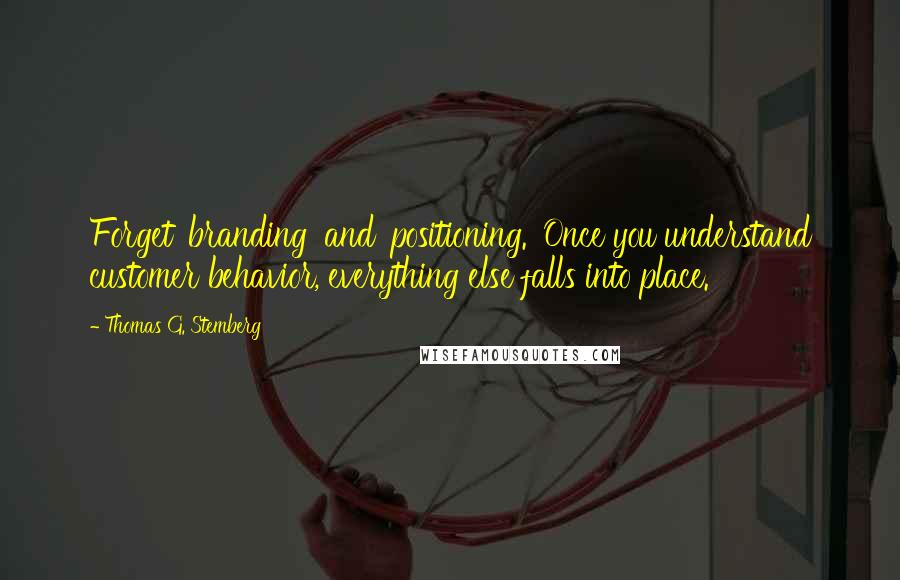 Thomas G. Stemberg Quotes: Forget 'branding' and 'positioning.' Once you understand customer behavior, everything else falls into place.