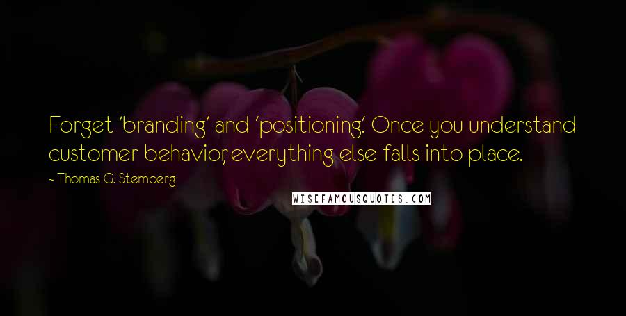 Thomas G. Stemberg Quotes: Forget 'branding' and 'positioning.' Once you understand customer behavior, everything else falls into place.