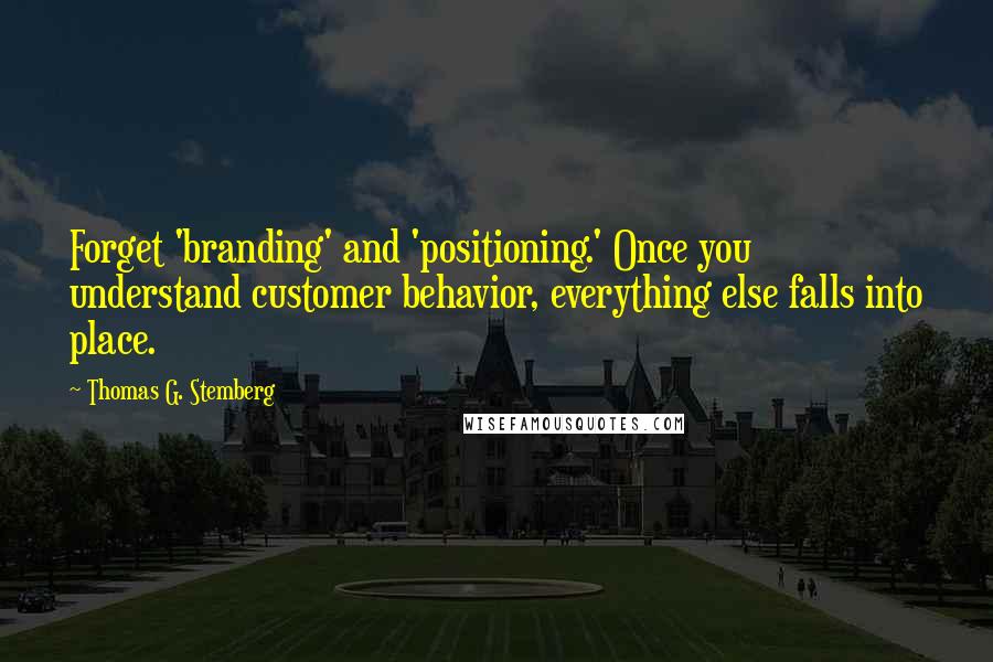 Thomas G. Stemberg Quotes: Forget 'branding' and 'positioning.' Once you understand customer behavior, everything else falls into place.