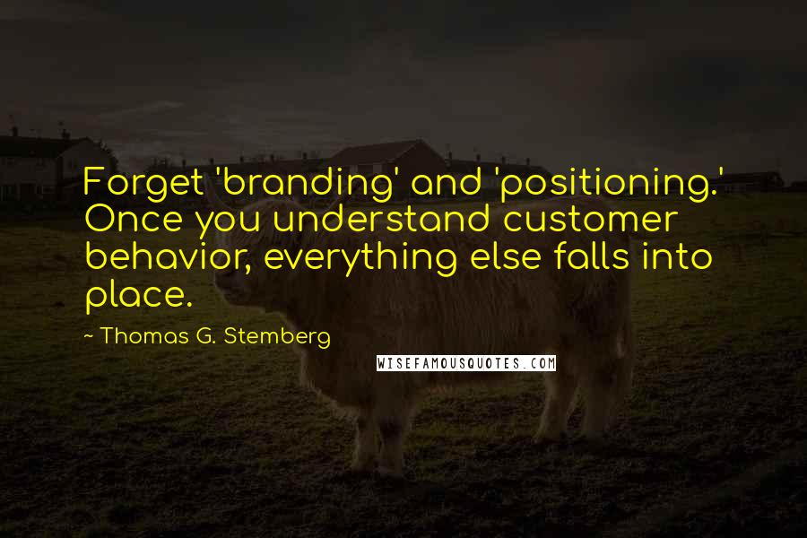 Thomas G. Stemberg Quotes: Forget 'branding' and 'positioning.' Once you understand customer behavior, everything else falls into place.