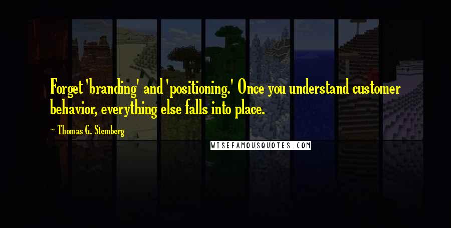 Thomas G. Stemberg Quotes: Forget 'branding' and 'positioning.' Once you understand customer behavior, everything else falls into place.