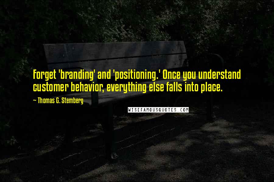 Thomas G. Stemberg Quotes: Forget 'branding' and 'positioning.' Once you understand customer behavior, everything else falls into place.