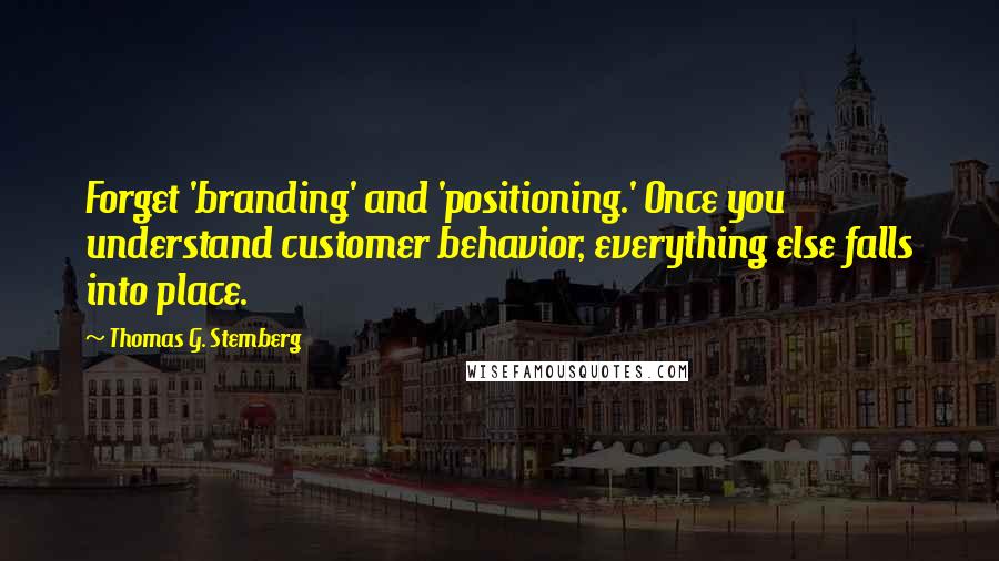 Thomas G. Stemberg Quotes: Forget 'branding' and 'positioning.' Once you understand customer behavior, everything else falls into place.