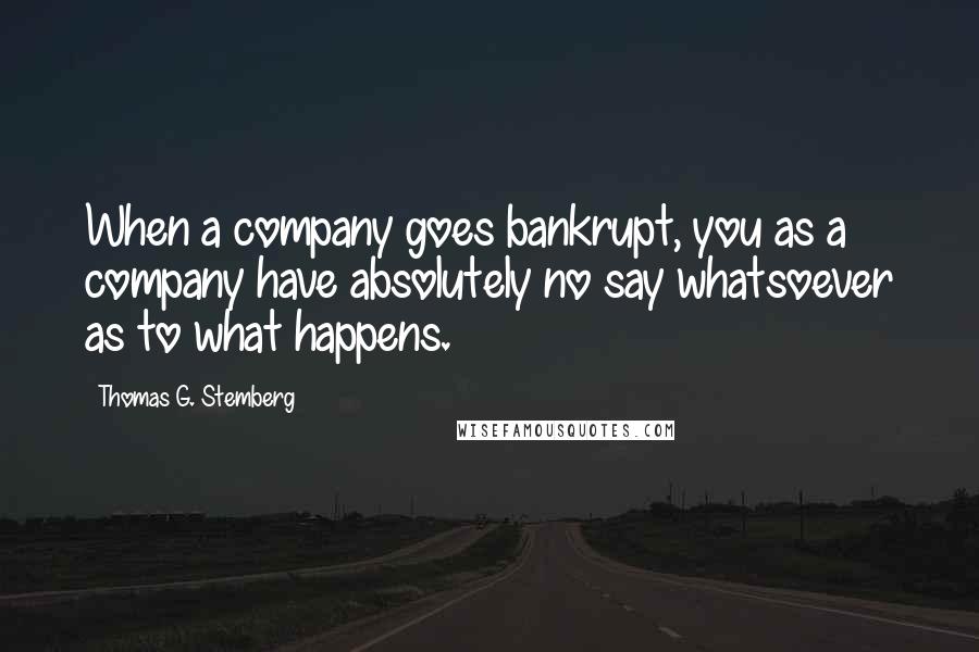 Thomas G. Stemberg Quotes: When a company goes bankrupt, you as a company have absolutely no say whatsoever as to what happens.