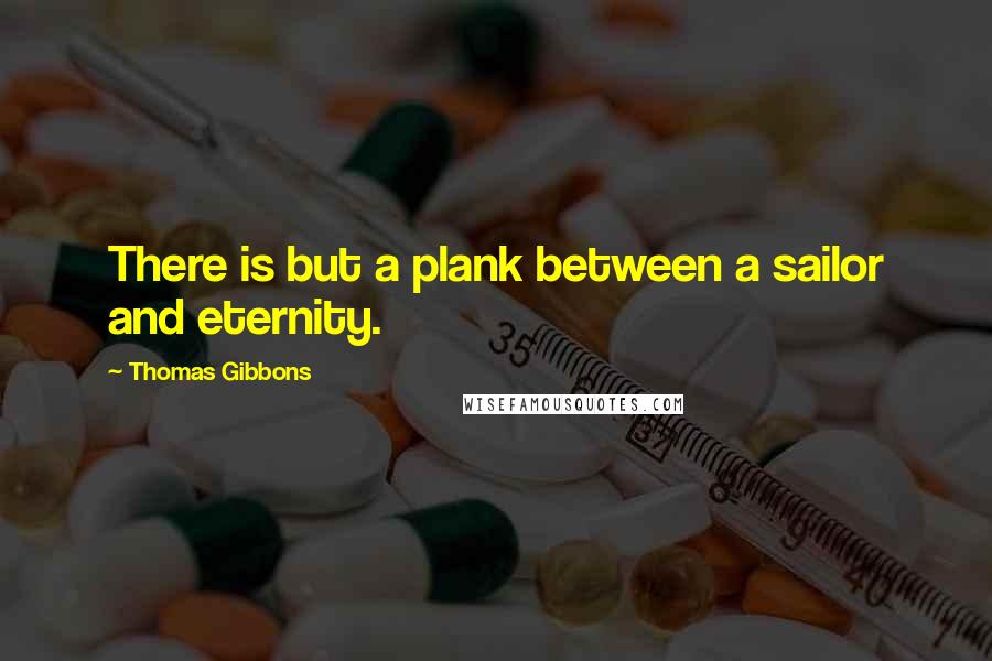 Thomas Gibbons Quotes: There is but a plank between a sailor and eternity.