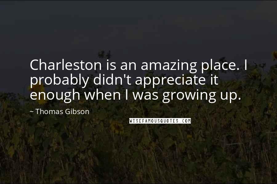 Thomas Gibson Quotes: Charleston is an amazing place. I probably didn't appreciate it enough when I was growing up.