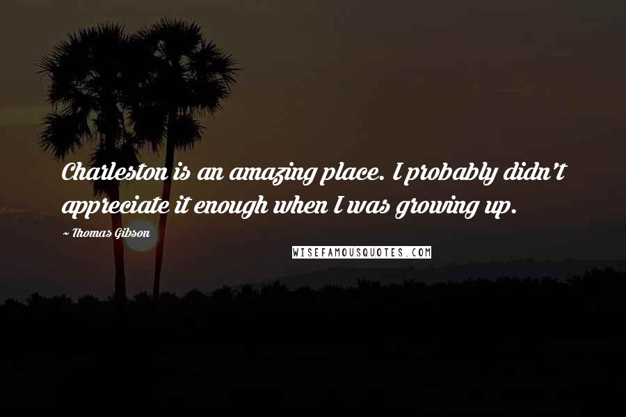 Thomas Gibson Quotes: Charleston is an amazing place. I probably didn't appreciate it enough when I was growing up.