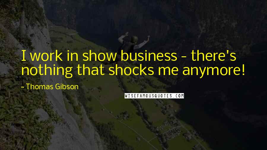 Thomas Gibson Quotes: I work in show business - there's nothing that shocks me anymore!