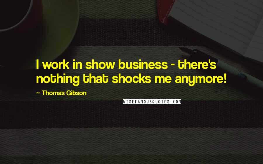 Thomas Gibson Quotes: I work in show business - there's nothing that shocks me anymore!