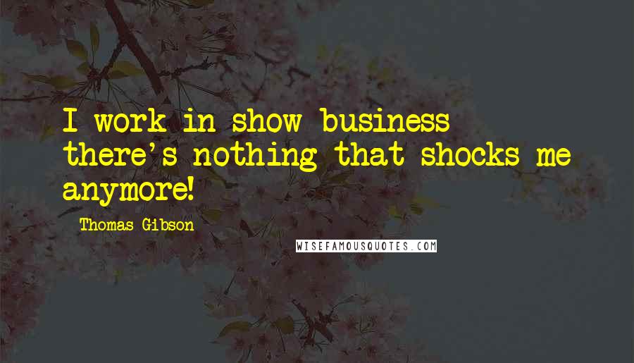 Thomas Gibson Quotes: I work in show business - there's nothing that shocks me anymore!