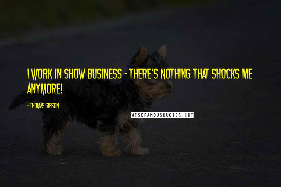 Thomas Gibson Quotes: I work in show business - there's nothing that shocks me anymore!