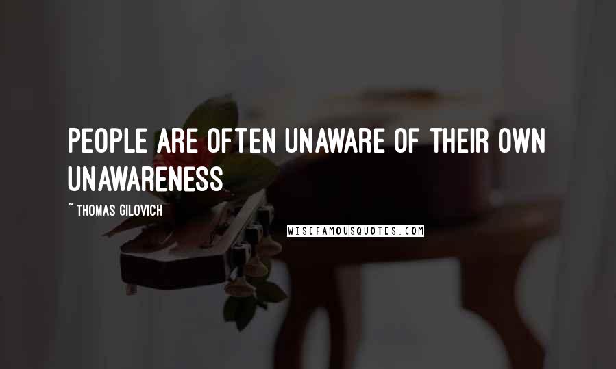 Thomas Gilovich Quotes: People are often unaware of their own unawareness