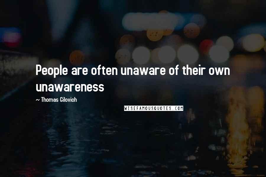 Thomas Gilovich Quotes: People are often unaware of their own unawareness