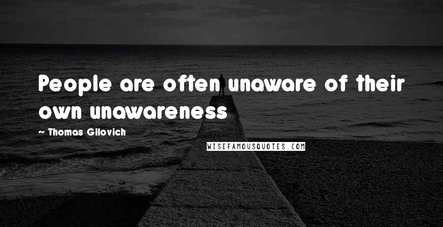 Thomas Gilovich Quotes: People are often unaware of their own unawareness