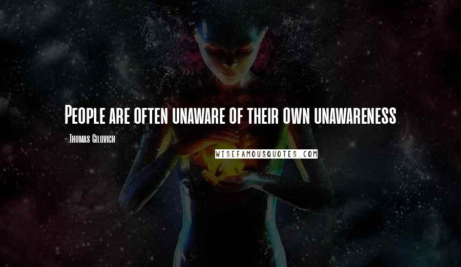 Thomas Gilovich Quotes: People are often unaware of their own unawareness