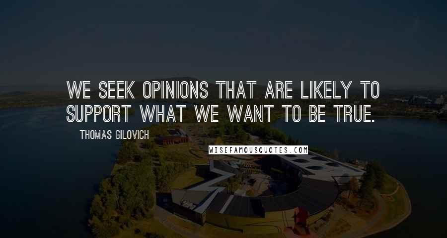 Thomas Gilovich Quotes: We seek opinions that are likely to support what we want to be true.