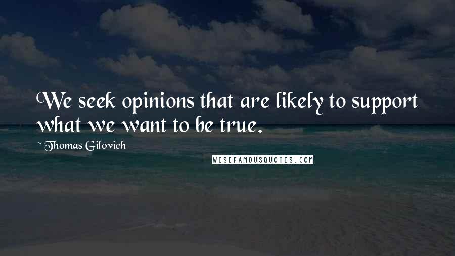 Thomas Gilovich Quotes: We seek opinions that are likely to support what we want to be true.