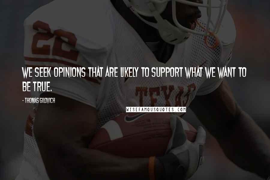 Thomas Gilovich Quotes: We seek opinions that are likely to support what we want to be true.