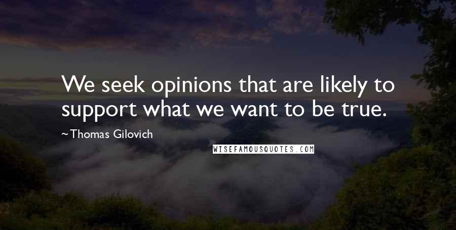 Thomas Gilovich Quotes: We seek opinions that are likely to support what we want to be true.