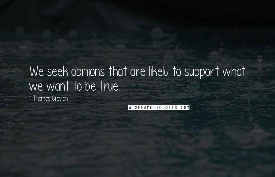 Thomas Gilovich Quotes: We seek opinions that are likely to support what we want to be true.