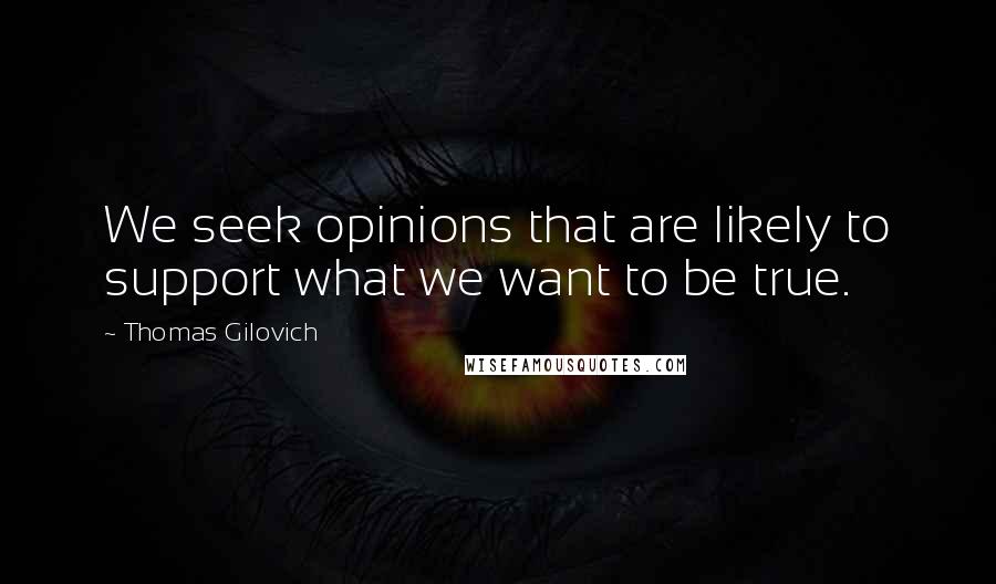 Thomas Gilovich Quotes: We seek opinions that are likely to support what we want to be true.