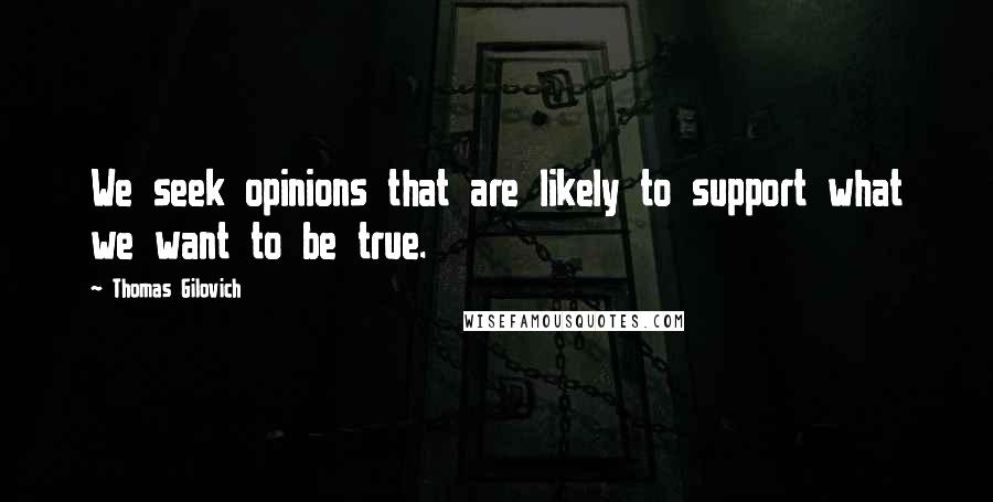 Thomas Gilovich Quotes: We seek opinions that are likely to support what we want to be true.