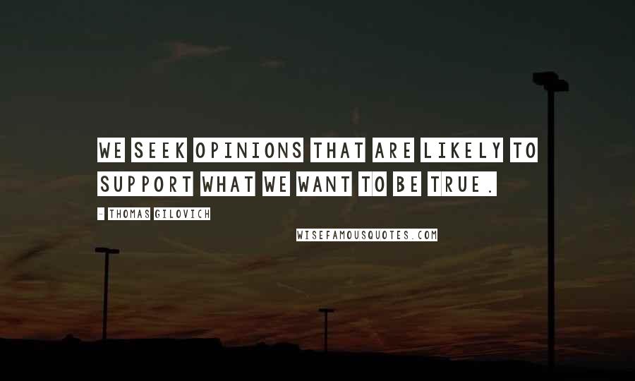 Thomas Gilovich Quotes: We seek opinions that are likely to support what we want to be true.