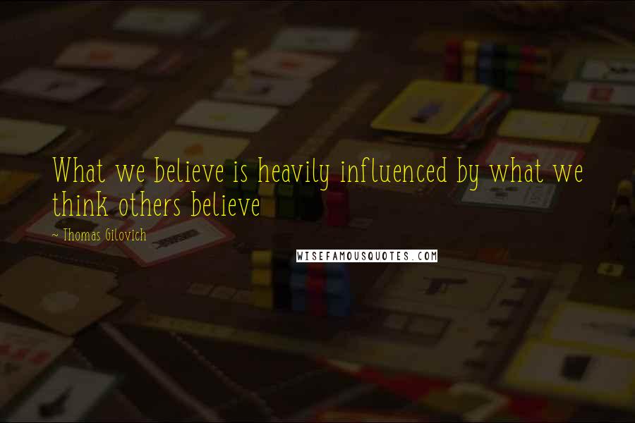 Thomas Gilovich Quotes: What we believe is heavily influenced by what we think others believe