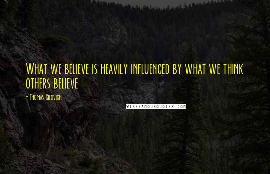 Thomas Gilovich Quotes: What we believe is heavily influenced by what we think others believe