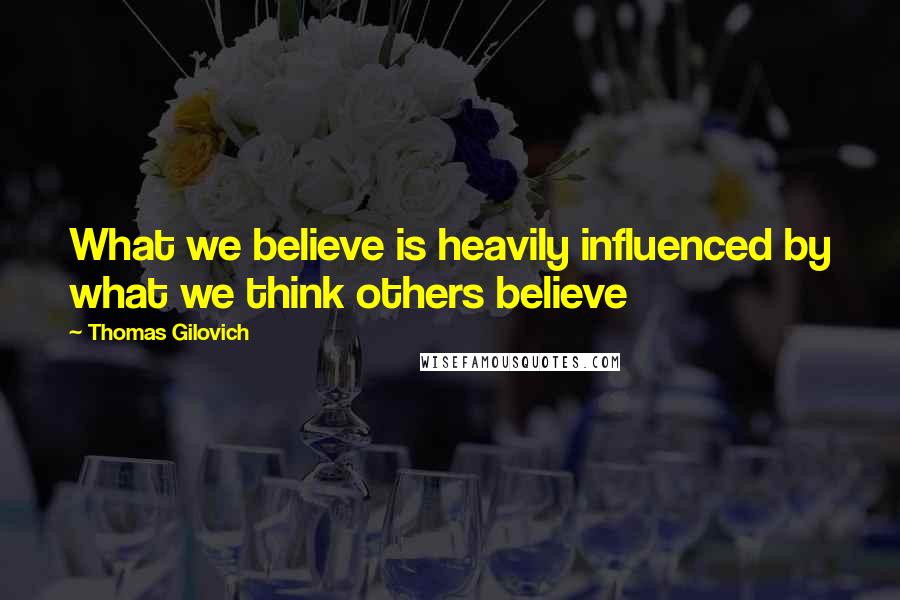 Thomas Gilovich Quotes: What we believe is heavily influenced by what we think others believe
