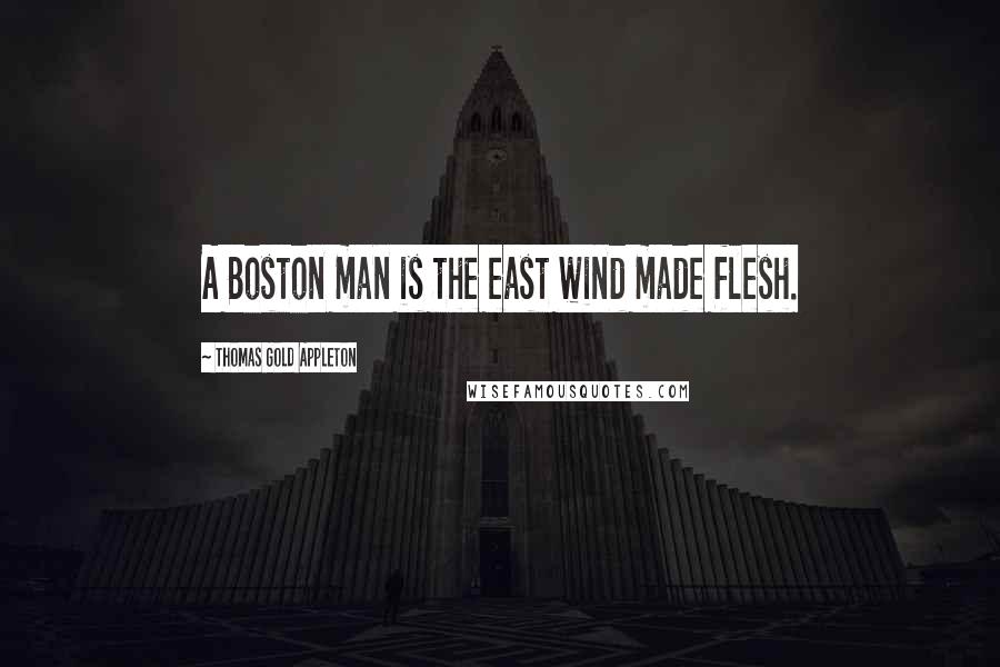 Thomas Gold Appleton Quotes: A Boston man is the east wind made flesh.