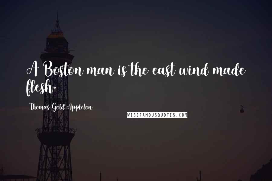 Thomas Gold Appleton Quotes: A Boston man is the east wind made flesh.