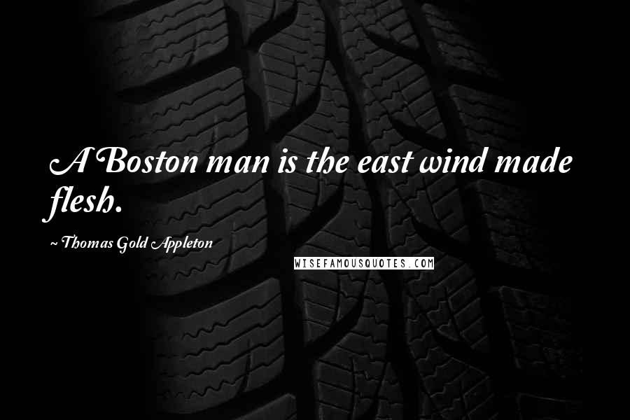 Thomas Gold Appleton Quotes: A Boston man is the east wind made flesh.