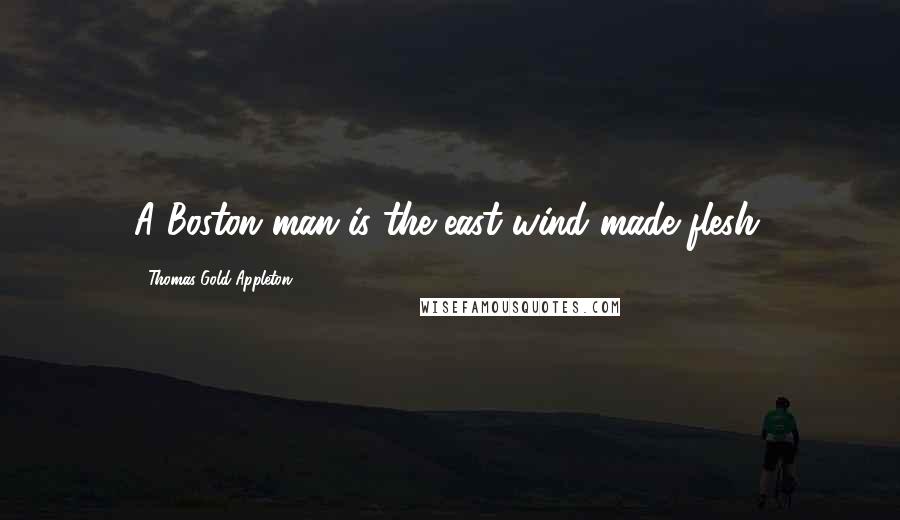 Thomas Gold Appleton Quotes: A Boston man is the east wind made flesh.