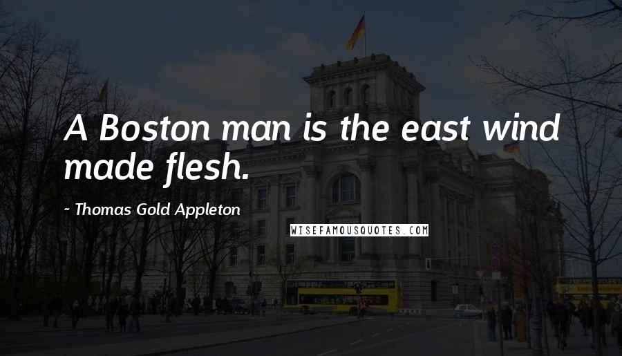 Thomas Gold Appleton Quotes: A Boston man is the east wind made flesh.
