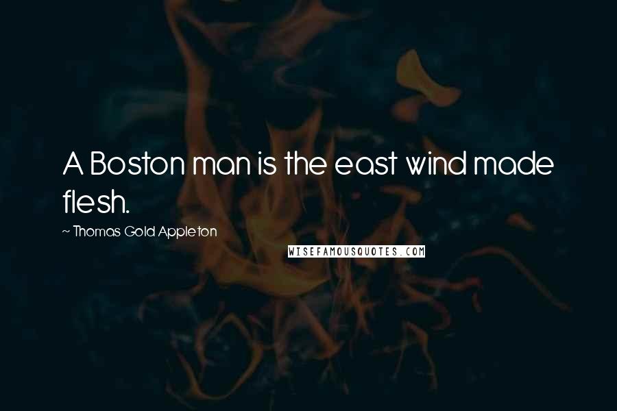 Thomas Gold Appleton Quotes: A Boston man is the east wind made flesh.