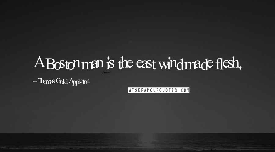 Thomas Gold Appleton Quotes: A Boston man is the east wind made flesh.