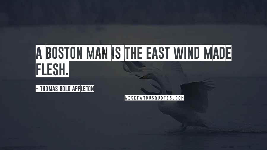 Thomas Gold Appleton Quotes: A Boston man is the east wind made flesh.