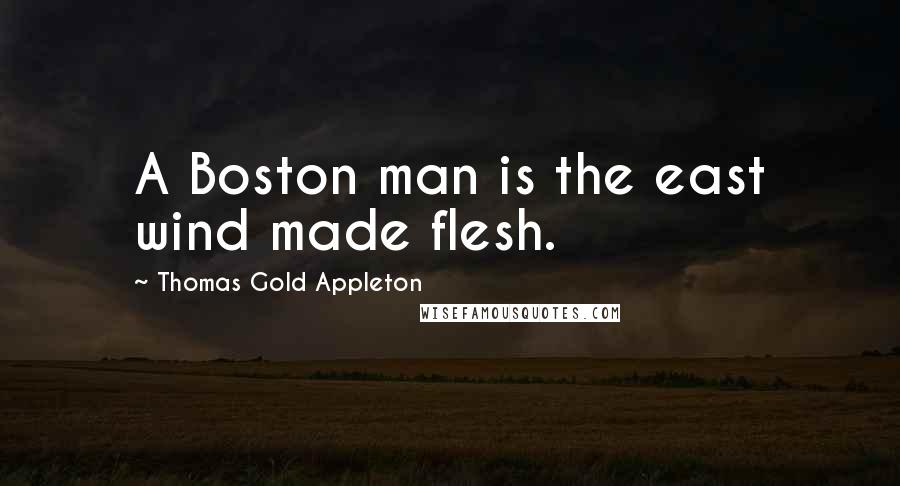 Thomas Gold Appleton Quotes: A Boston man is the east wind made flesh.