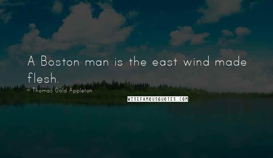 Thomas Gold Appleton Quotes: A Boston man is the east wind made flesh.