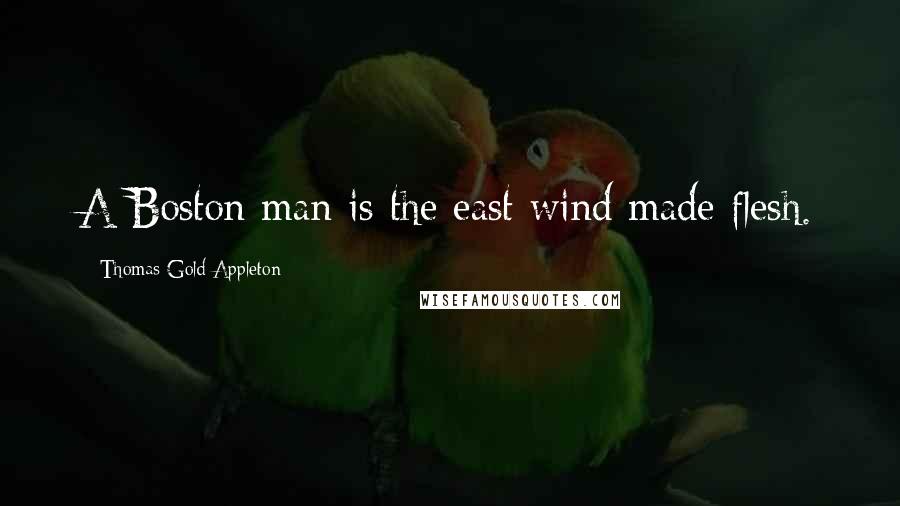 Thomas Gold Appleton Quotes: A Boston man is the east wind made flesh.