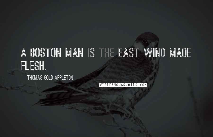 Thomas Gold Appleton Quotes: A Boston man is the east wind made flesh.