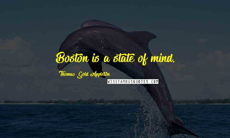 Thomas Gold Appleton Quotes: Boston is a state of mind.