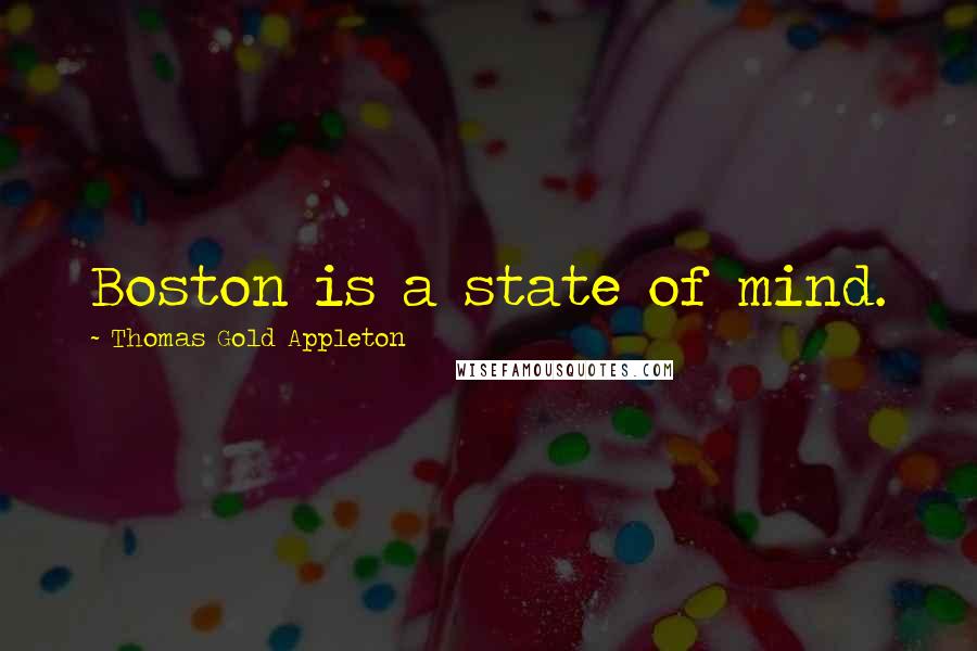 Thomas Gold Appleton Quotes: Boston is a state of mind.