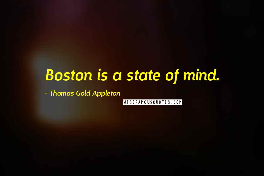 Thomas Gold Appleton Quotes: Boston is a state of mind.