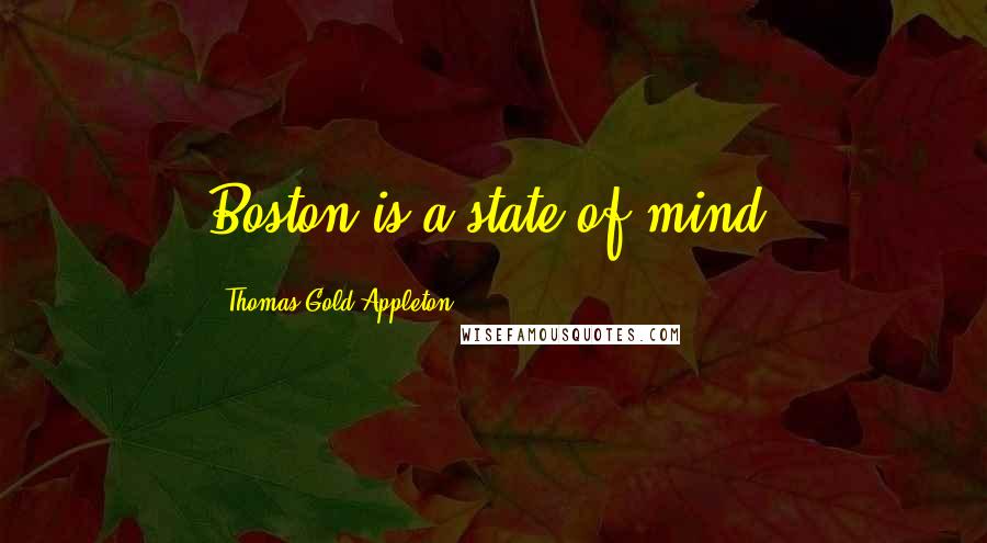Thomas Gold Appleton Quotes: Boston is a state of mind.