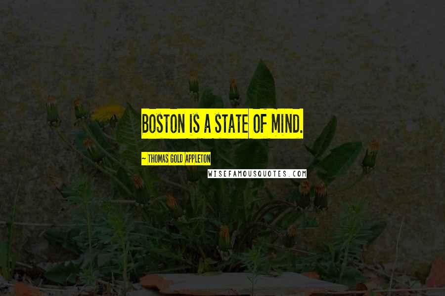 Thomas Gold Appleton Quotes: Boston is a state of mind.