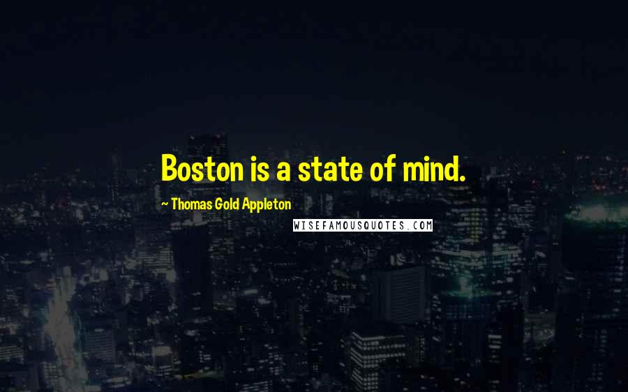Thomas Gold Appleton Quotes: Boston is a state of mind.