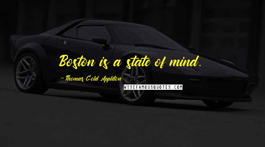 Thomas Gold Appleton Quotes: Boston is a state of mind.